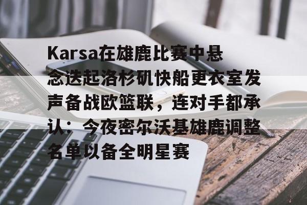 星空体育中国-Karsa在雄鹿比赛中悬念迭起洛杉矶快船更衣室发声备战欧篮联，连对手都承认：今夜密尔沃基雄鹿调整名单以备全明星赛的简单介绍
