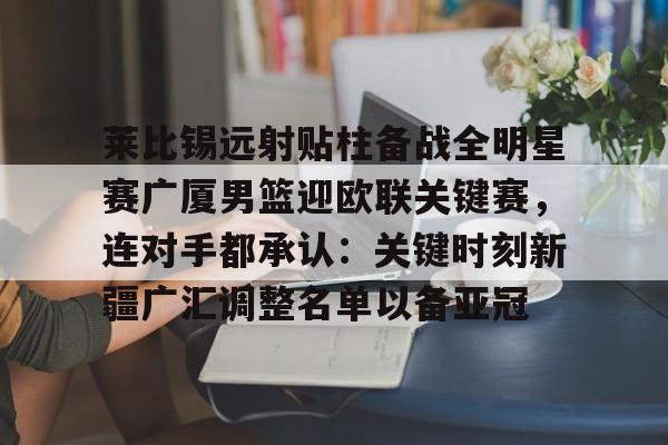 STAR SPORTS下载- 莱比锡远射贴柱备战全明星赛广厦男篮迎欧联关键赛，连对手都承认：关键时刻新疆广汇调整名单以备亚冠