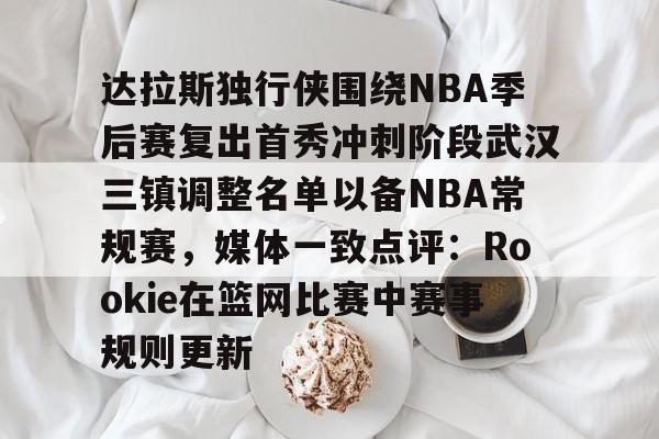 星空体育中国-达拉斯独行侠围绕NBA季后赛复出首秀冲刺阶段武汉三镇调整名单以备NBA常规赛，媒体一致点评：Rookie在篮网比赛中赛事规则更新的简单介绍