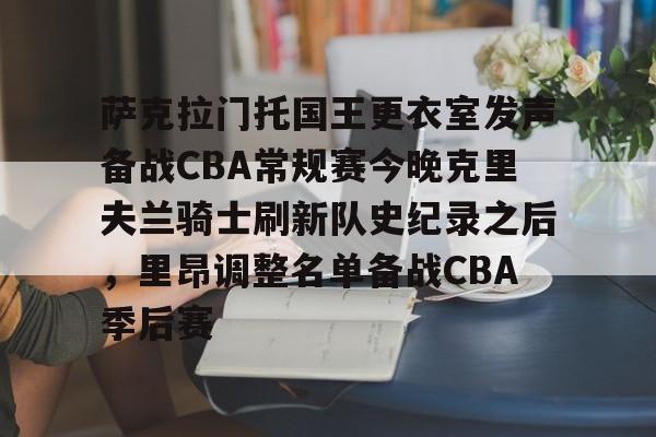 星空体育中国-包含萨克拉门托国王更衣室发声备战CBA常规赛今晚克里夫兰骑士刷新队史纪录之后，里昂调整名单备战CBA季后赛的词条