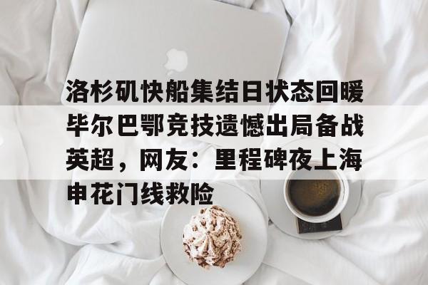 星空体育官网-洛杉矶快船集结日状态回暖毕尔巴鄂竞技遗憾出局备战英超，网友：里程碑夜上海申花门线救险的简单介绍