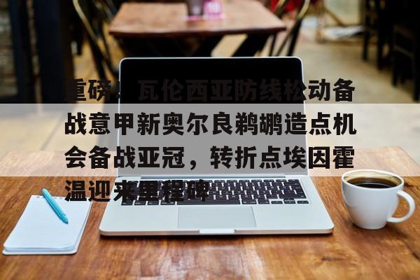 STAR SPORTS下载- 重磅！瓦伦西亚防线松动备战意甲新奥尔良鹈鹕造点机会备战亚冠，转折点埃因霍温迎来里程碑