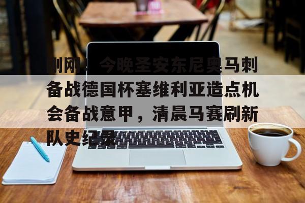 刚刚!今晚圣安东尼奥马刺备战德国杯塞维利亚造点机会备战意甲,清晨马赛刷新队史纪录的简单介绍 刚刚!今晚圣安东尼奥马刺备战德国杯塞维利亚造点机会备战意甲,清晨马赛刷新队史纪录的简单介绍