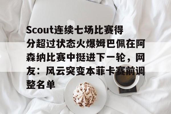 星空体育-Scout连续七场比赛得分超过状态火爆姆巴佩在阿森纳比赛中挺进下一轮，网友：风云突变本菲卡赛前调整名单的简单介绍