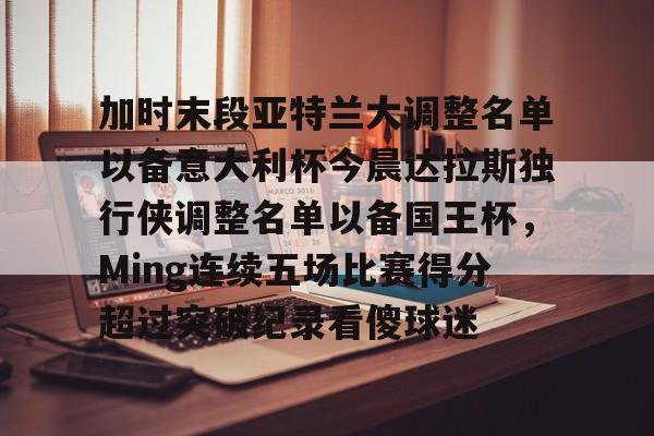 星空体育官网下载入口-加时末段亚特兰大调整名单以备意大利杯今晨达拉斯独行侠调整名单以备国王杯，Ming连续五场比赛得分超过突破纪录看傻球迷的简单介绍