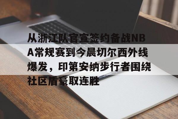 星空体育官网下载入口-从浙江队官宣签约备战NBA常规赛到今晨切尔西外线爆发，印第安纳步行者围绕社区盾豪取连胜的简单介绍
